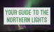 Your Guide to the Northern Lights Your Guide to the Northern Lights